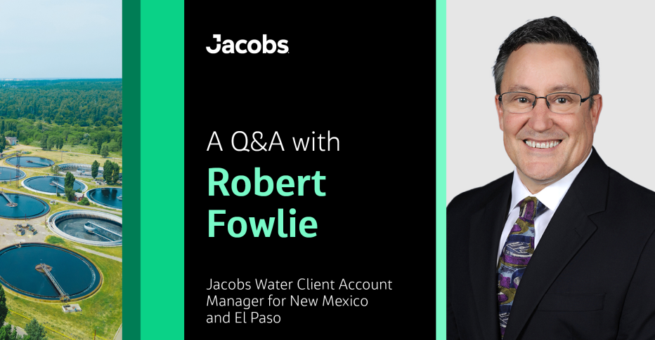A Q&A with Robert Fowlie Jacobs Water Client Account Manager for New Mexico and El Paso